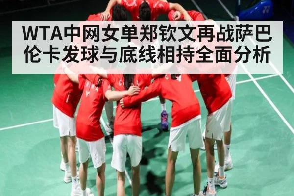 WTA中网女单郑钦文再战萨巴伦卡发球与底线相持全面分析 | ng28.h5