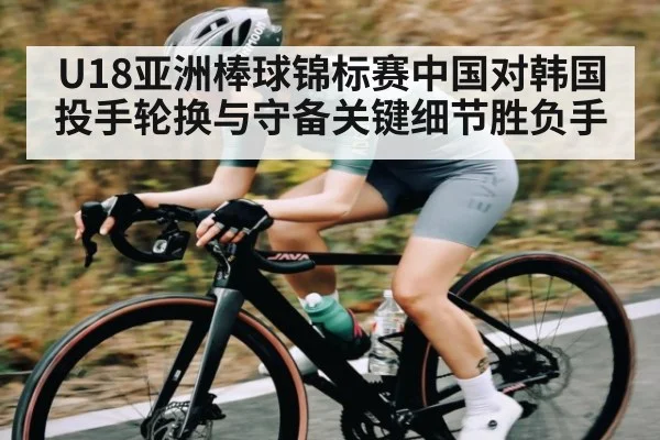 U18亚洲棒球锦标赛中国对韩国投手轮换与守备关键细节胜负手 | ng28.h5