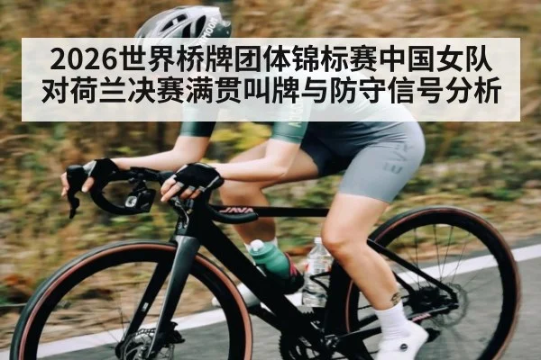 2026世界桥牌团体锦标赛中国女队对荷兰决赛满贯叫牌与防守信号分析 | ng28.h5